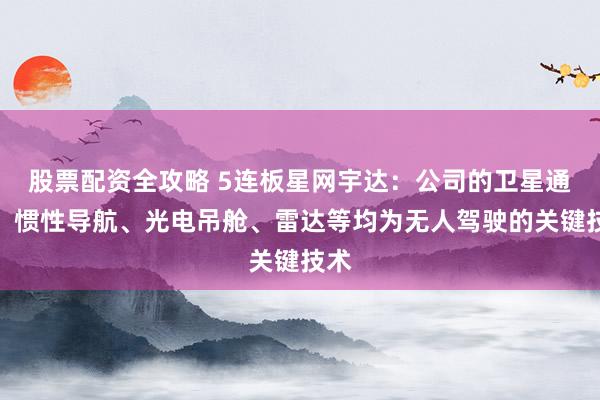 股票配资全攻略 5连板星网宇达：公司的卫星通信、惯性导航、光电吊舱、雷达等均为无人驾驶的关键技术