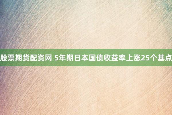 股票期货配资网 5年期日本国债收益率上涨25个基点