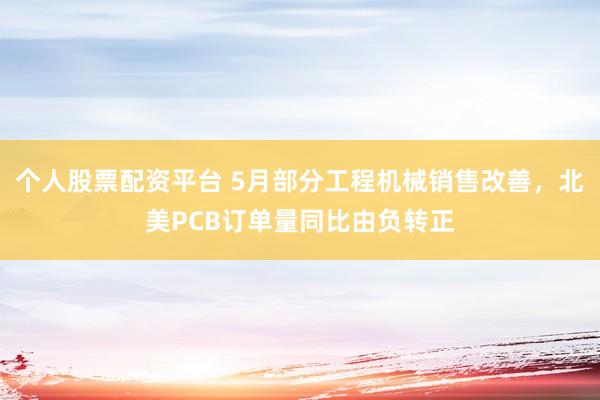 个人股票配资平台 5月部分工程机械销售改善，北美PCB订单量同比由负转正