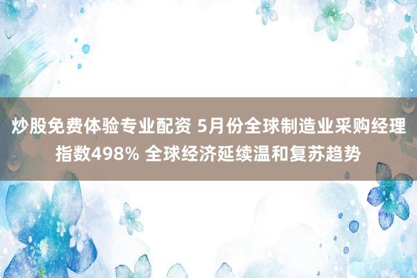 炒股免费体验专业配资 5月份全球制造业采购经理指数498% 全球经济延续温和复苏趋势