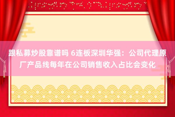 跟私募炒股靠谱吗 6连板深圳华强：公司代理原厂产品线每年在公司销售收入占比会变化