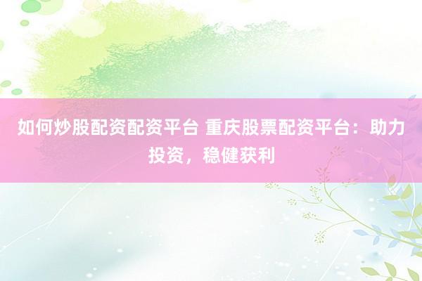 如何炒股配资配资平台 重庆股票配资平台：助力投资，稳健获利
