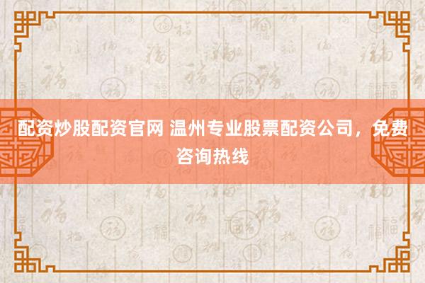 配资炒股配资官网 温州专业股票配资公司，免费咨询热线