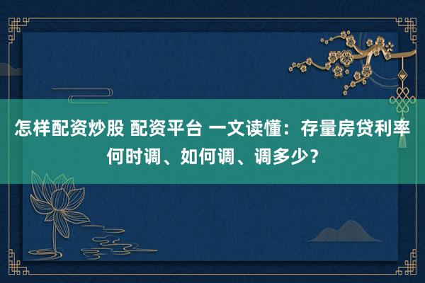 怎样配资炒股 配资平台 一文读懂：存量房贷利率何时调、如何调、调多少？