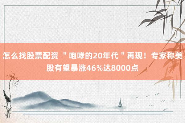 怎么找股票配资 ＂咆哮的20年代＂再现！专家称美股有望暴涨46%达8000点