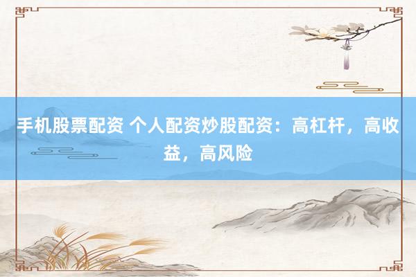 手机股票配资 个人配资炒股配资：高杠杆，高收益，高风险