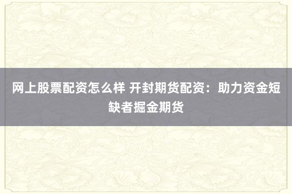 网上股票配资怎么样 开封期货配资：助力资金短缺者掘金期货