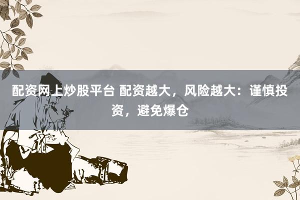 配资网上炒股平台 配资越大，风险越大：谨慎投资，避免爆仓