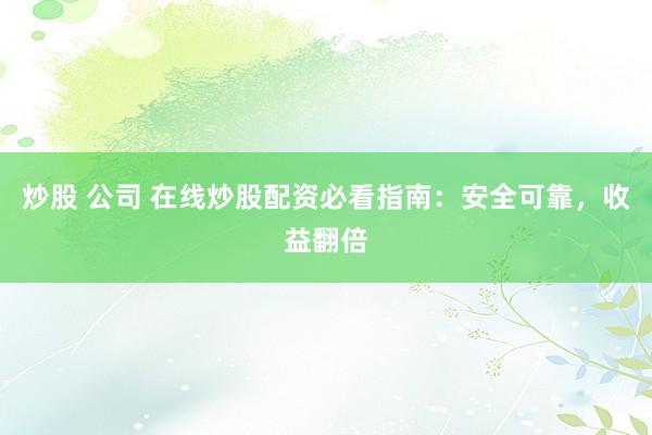炒股 公司 在线炒股配资必看指南：安全可靠，收益翻倍