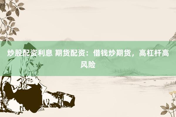 炒股配资利息 期货配资：借钱炒期货，高杠杆高风险